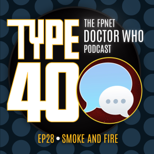 TYPE 40: A Doctor Who Podcast  Episode 28: Smoke and Fire