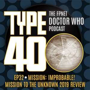 TYPE 40: A Doctor Who Podcast  Episode 32: Mission: Improbable! – Mission to the Unknown 2019 Review