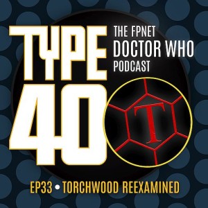 TYPE 40: A Doctor Who Podcast  Episode 33: Torchwood Reexamined