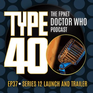 TYPE 40: A Doctor Who Podcast  Episode 37: Series 12 Launch and Trailer