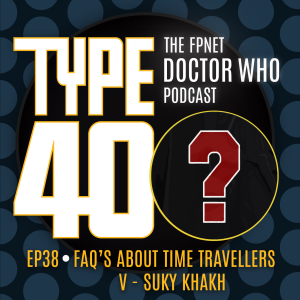 TYPE 40: A Doctor Who Podcast  Episode 38: FAQ's About Time Travellers V – Suky Khakh