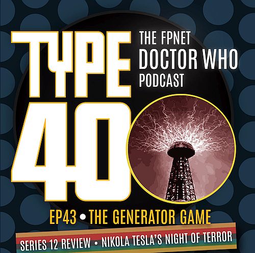 TYPE 40: A Doctor Who Podcast Episode 43: The Generator Game – Series 12 Review Nikola Tesla’s Night of Terror