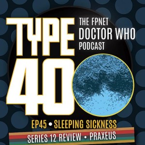 TYPE 40: A Doctor Who Podcast  Episode 45: Sleeping Sickness – Series 12 Review Praxeus