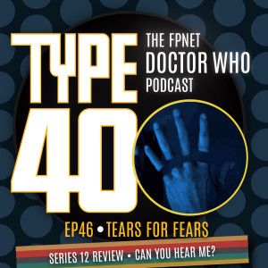 TYPE 40: A Doctor Who Podcast  Episode 46: Tears for Fears – Series 12 Review Can You Hear Me?