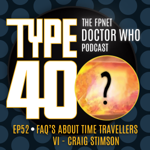 TYPE 40: A Doctor Who Podcast  Episode 52: FAQ's About Time Travellers VI – Craig Stimson