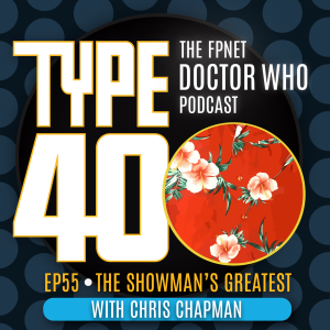 TYPE 40: A Doctor Who Podcast  Episode 55: The Showman’s Greatest with Chris Chapman
