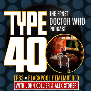 TYPE 40: A Doctor Who Podcast  Episode 63: Blackpool Remembered with John Collier & Alex Storer