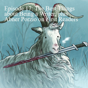 Episode 17: The Best Things about Being a Writer, plus Abner Porzio on First Readers