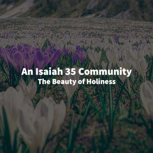 10.07.18 - Isaiah 35 - The Beauty of Holiness