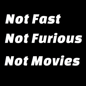 Not Movies Episode 110 - Not Fast, Not Furious