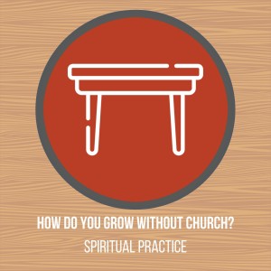 The Common Table // How do you grow without Church: Spiritual Practices