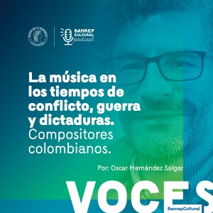 Voces Banrepcultural 13  - La música en los tiempos de conflicto, guerra y dictaduras. Compositores colombianos