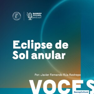 Voces Banrepcultural 18 - Eclipse de sol anular, con Javier Fernando Rúa Restrepo