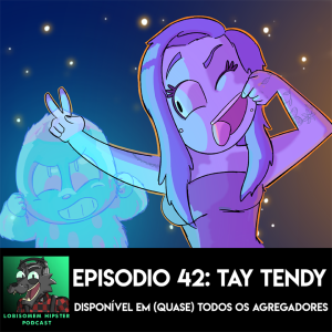 Lobisomem Hipster Podcast #42-Tay Tendy
