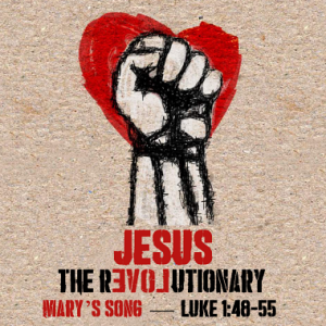 Advent 4 | Jesus, The Revolutionary: Mary’s Song