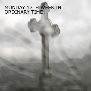 MONDAY 17TH WEEK IN ORDINARY TIME