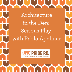Architecture in the Den: Serious Play with Pablo Apolinar