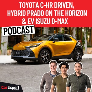 2024 Toyota C-HR driven, Hybrid Prado coming & an Electric Isuzu D-Max? | The CarExpert Podcast