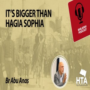 Episode 31: It's Bigger Than Hagia Sophia | Br Abu Anas 