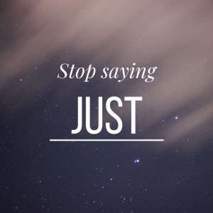 Stop Saying ”Just”