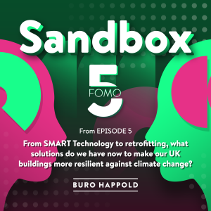 From SMART Technology to retrofitting, what solutions do we have now to make our UK buildings more resilient against climate change?  Sandbox FOMO5 2, from Ep.05