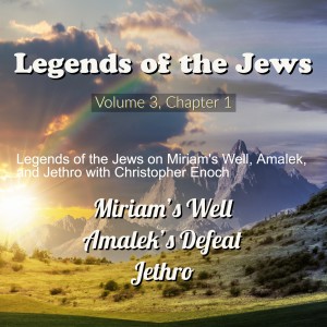 Legends of the Jews on Miriam’s Well, Amalek, and Jethro with Christopher Enoch