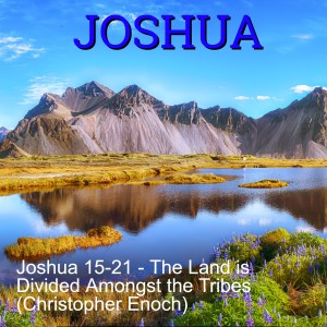 Joshua 15-21 - The Land is Divided Amongst the Tribes (Christopher Enoch)