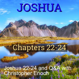 Joshua 22-24 and Q&A with Christopher Enoch