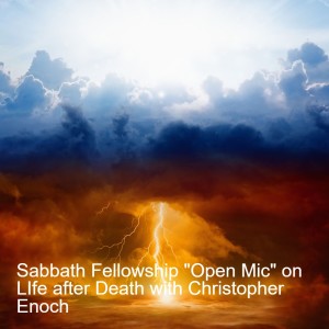 Sabbath Fellowship ”Open Mic” on LIfe after Death with Christopher Enoch