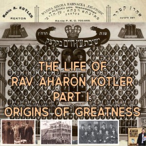 The Life of Rav Aharon Kotler Part I: Origins of Greatness