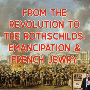 From the Revolution to the Rothschilds: Emancipation & French Jewry
