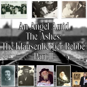 An Angel Amid the Ashes: The Klausenberger Rebbe Part II
