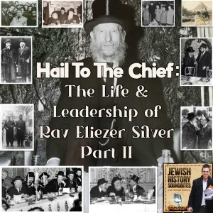 Hail to the Chief: The Life & Leadership of Rav Eliezer Silver Part II
