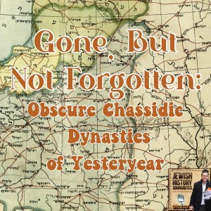 Gone, but not Forgotten: Obscure Chassidic Dynasties of Yesteryear
