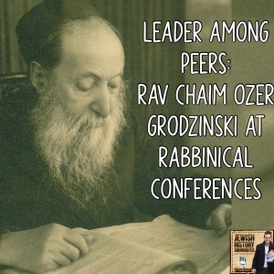 Leader Among Peers: Rav Chaim Ozer Grodzinski at Rabbinical Conferences