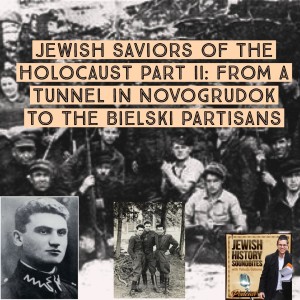 Jewish Saviors of the Holocaust Part II: From a Tunnel in Novogrudok to the Bielski Partisans
