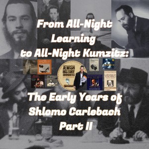 From All-Night Learning to All-Night Kumzitz: The Early Years of Shlomo Carlebach Part II
