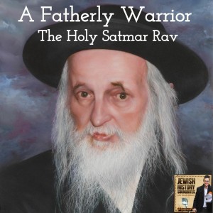 A Fatherly Warrior: The Holy Satmar Rav Part I