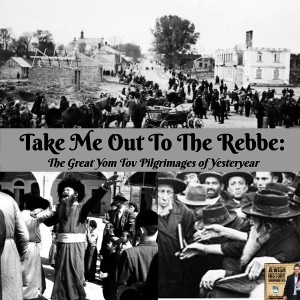 Take Me Out To The Rebbe: The Great Yom Tov Pilgrimages of Yesteryear