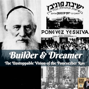 Builder & Dreamer: The Unstoppable Vision of the Ponevezher Rav