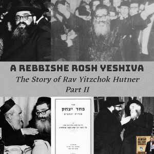 A Rebbishe Rosh Yeshiva: The Story of Rav Yitzchok Hutner Part II