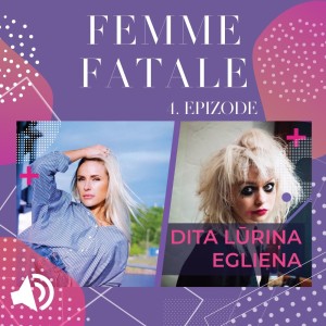 #4 Femme Fatale – DITA LŪRIŅA-EGLIENA par izaicinājumiem, sevis pilnveidošanu un saviem kompleksiem