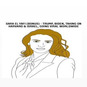 Sara El Yafi (BONUS) - Trump, Biden, Taking on Harvard & Israel, Going Viral Worldwide