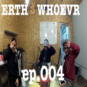 ERTH2WHOEVR ep.004 