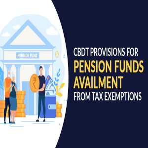 Know More About CBDT All Conditions for Pension Funds Availment IT Exemptions