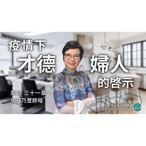 疫情下才德婦人的啓示｜箴言 @何羅乃萱師母｜2022年5月29日