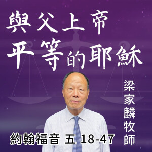 與父上帝平等的耶穌 ｜約翰福音 @梁家麟牧師｜2024年7月21日