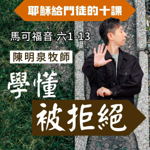 學懂被拒絕|馬可福音 @陳明泉牧師|2025年7月6日