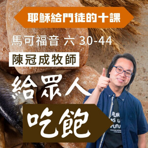 給眾人吃飽|馬可福音 @陳冠成牧師|2025年7月20日