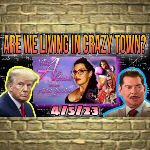 The A Show With April Hunter 4/5/23 - ARE WE LIVING IN CRAZY TOWN?